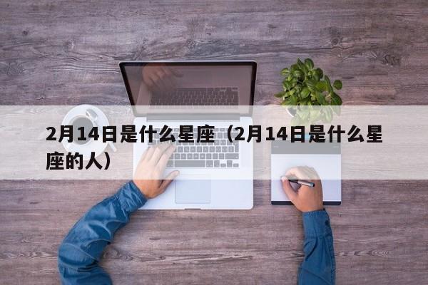 2月14日是什么星座（2月14日是什么星座的人）