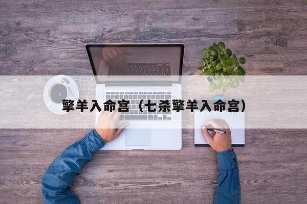 擎羊入命宫（七杀擎羊入命宫）