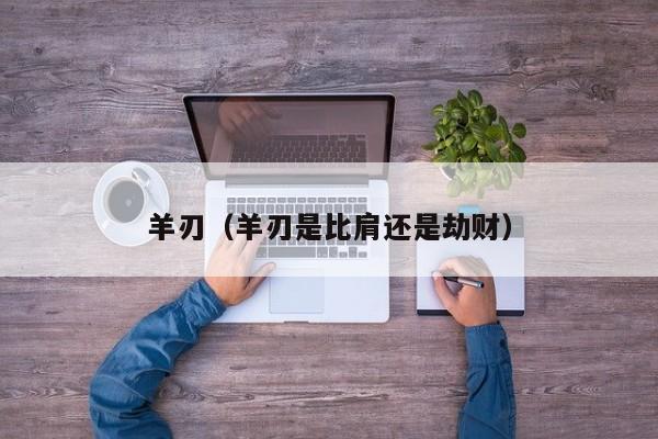 羊刃（羊刃是比肩还是劫财）