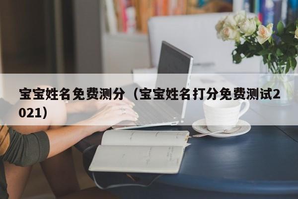 宝宝姓名免费测分（宝宝姓名打分免费测试2021）