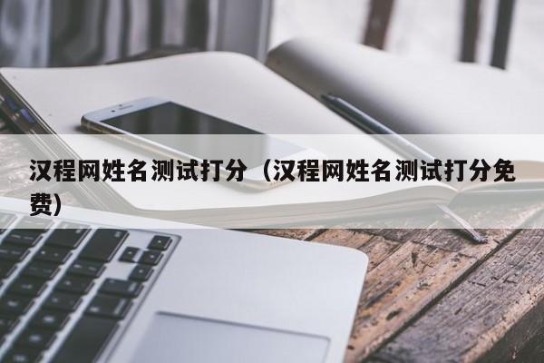 汉程网姓名测试打分（汉程网姓名测试打分免费）