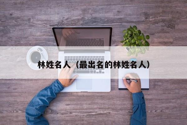 林姓名人（最出名的林姓名人）