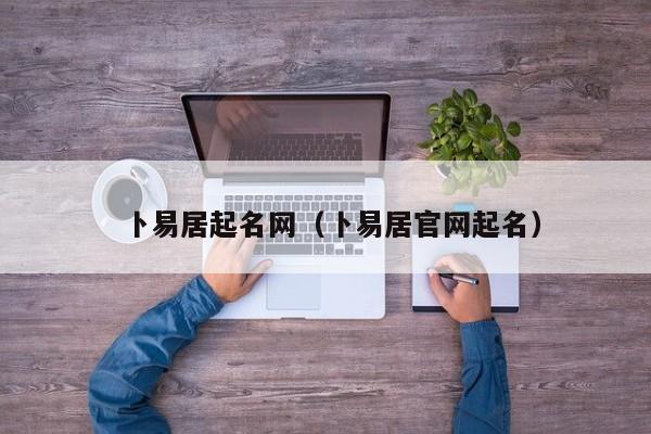 卜易居起名网（卜易居官网起名）