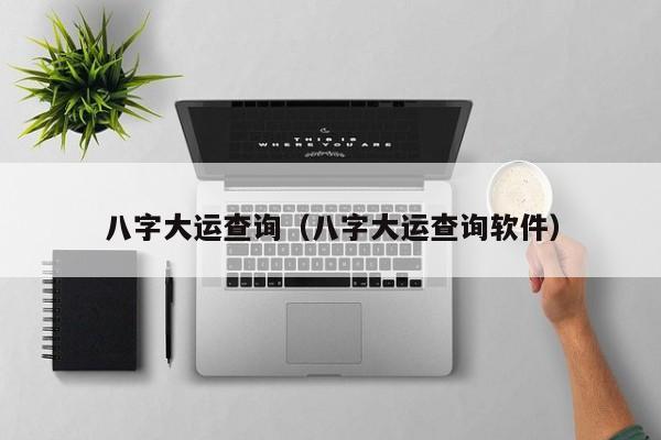 八字大运查询（八字大运查询软件）