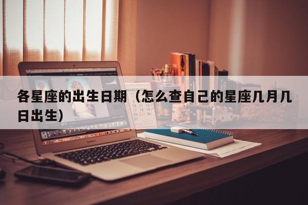 各星座的出生日期（怎么查自己的星座几月几日出生）