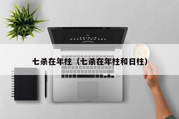 七杀在年柱（七杀在年柱和日柱）
