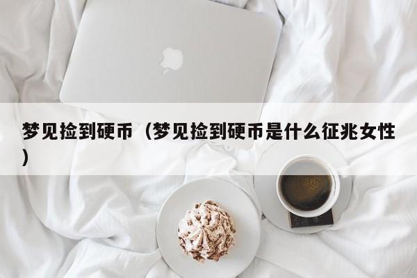 梦见捡到硬币（梦见捡到硬币是什么征兆女性）