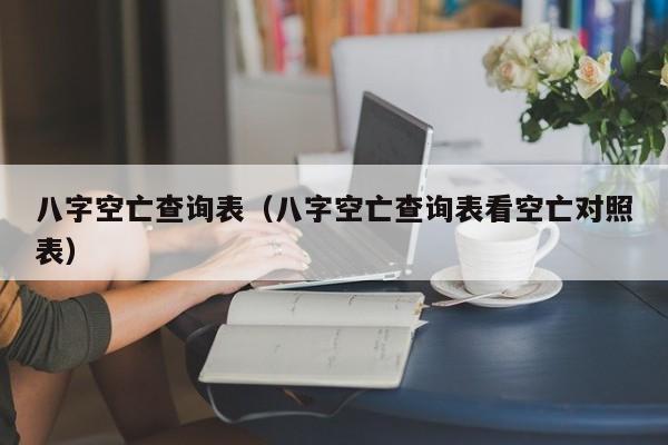 八字空亡查询表（八字空亡查询表看空亡对照表）