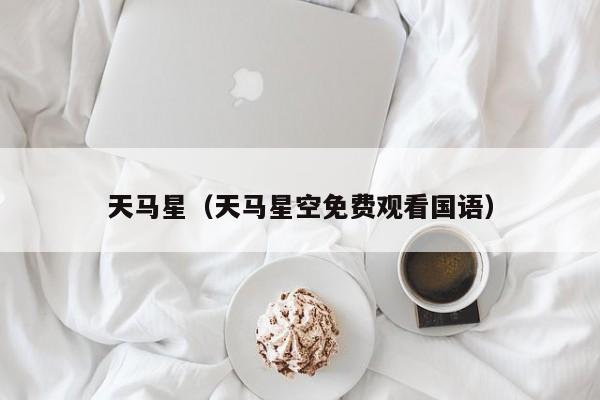 天马星（天马星空免费观看国语）