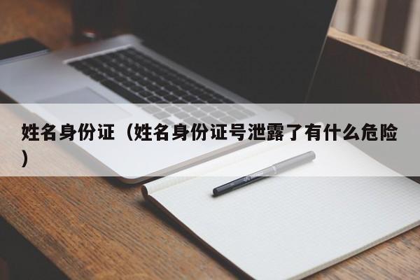 姓名身份证（姓名身份证号泄露了有什么危险）