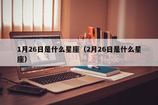 1月26日是什么星座（2月26日是什么星座）