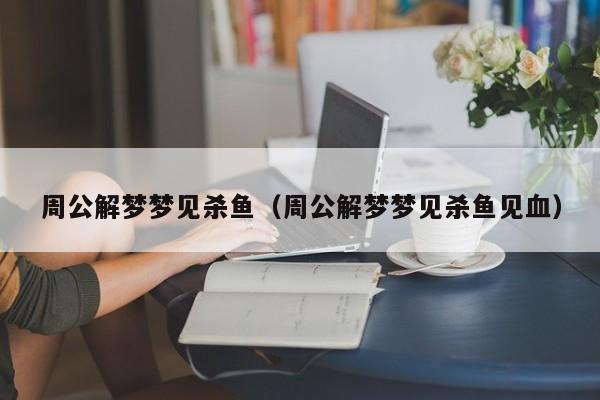 周公解梦梦见杀鱼（周公解梦梦见杀鱼见血）