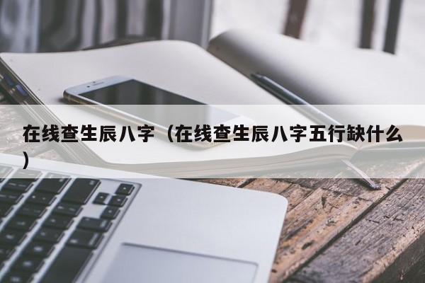在线查生辰八字（在线查生辰八字五行缺什么）