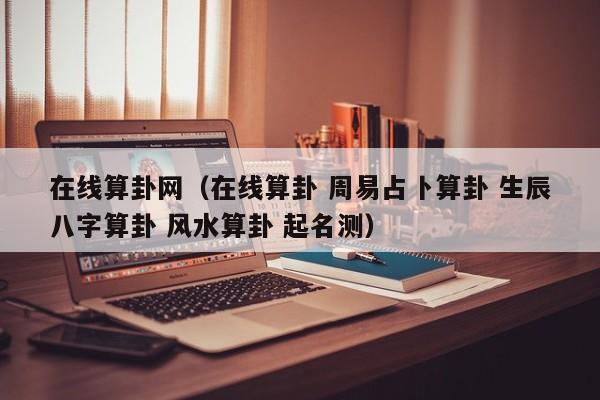 在线算卦网（在线算卦 周易占卜算卦 生辰八字算卦 风水算卦 起名测）