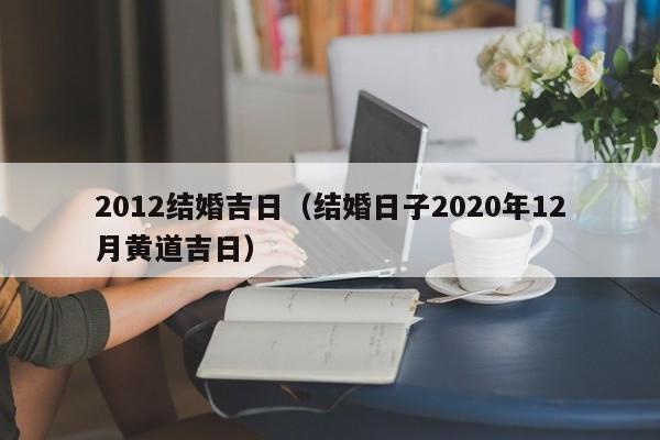 2012结婚吉日（结婚日子2020年12月黄道吉日）