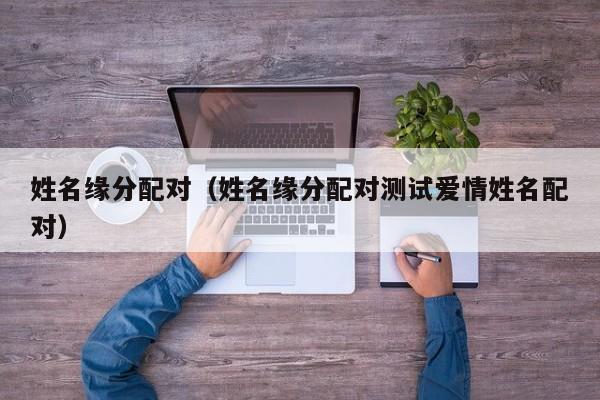 姓名缘分配对（姓名缘分配对测试爱情姓名配对）