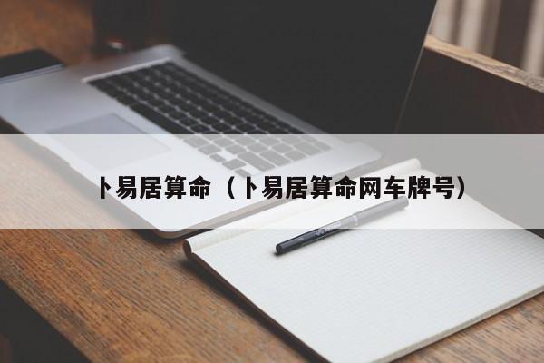 卜易居算命（卜易居算命网车牌号）