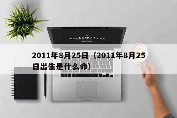 2011年8月25日（2011年8月25日出生是什么命）