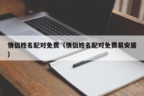 情侣姓名配对免费（情侣姓名配对免费易安居）