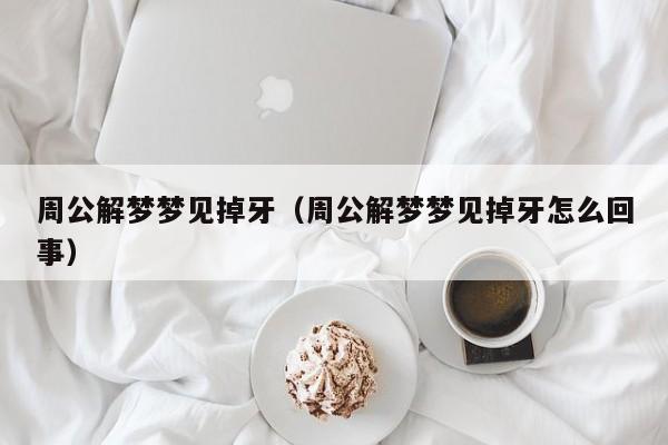 周公解梦梦见掉牙（周公解梦梦见掉牙怎么回事）