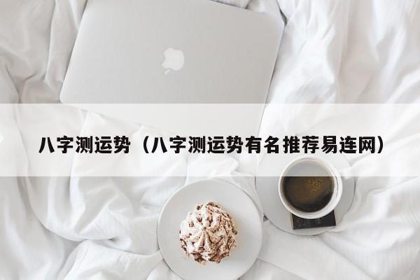 八字测运势（八字测运势有名推荐易连网）