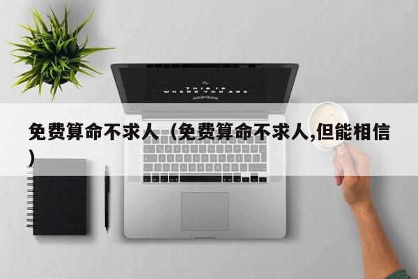 免费算命不求人（免费算命不求人,但能相信）