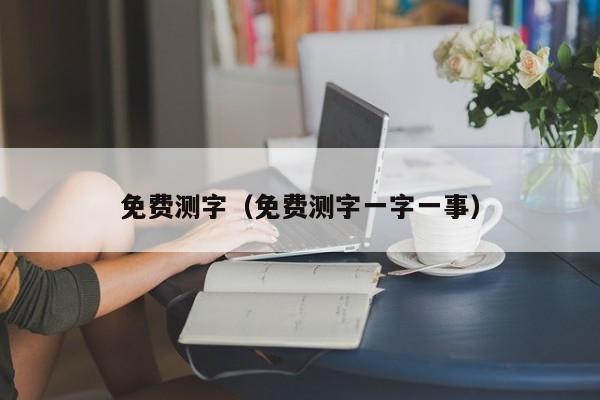 免费测字（免费测字一字一事）