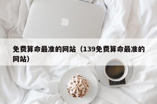 免费算命最准的网站（139免费算命最准的网站）