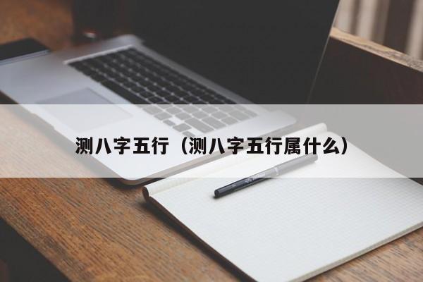 测八字五行（测八字五行属什么）