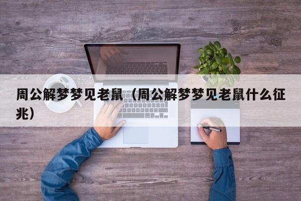 周公解梦梦见老鼠（周公解梦梦见老鼠什么征兆）