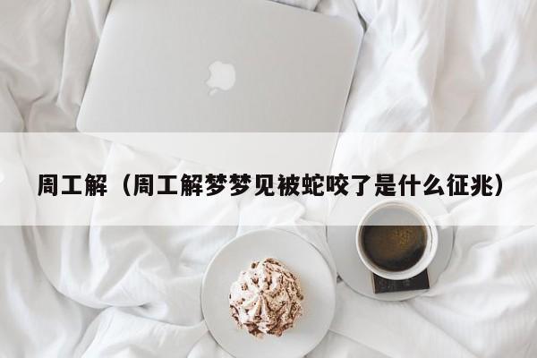 周工解（周工解梦梦见被蛇咬了是什么征兆）