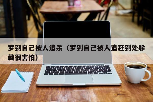 梦到自己被人追杀（梦到自己被人追赶到处躲藏很害怕）
