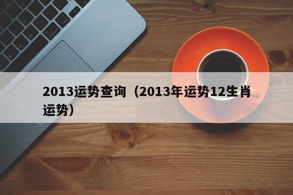 2013运势查询（2013年运势12生肖运势）
