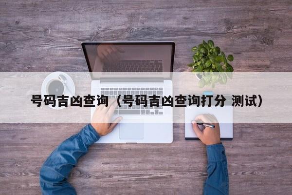 号码吉凶查询（号码吉凶查询打分 测试）
