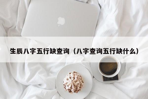 生辰八字五行缺查询（八字查询五行缺什么）