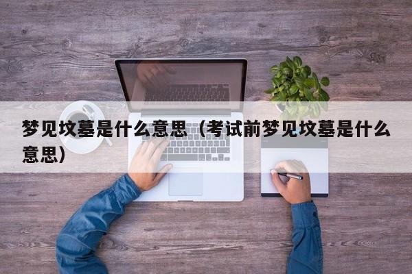 梦见坟墓是什么意思（考试前梦见坟墓是什么意思）