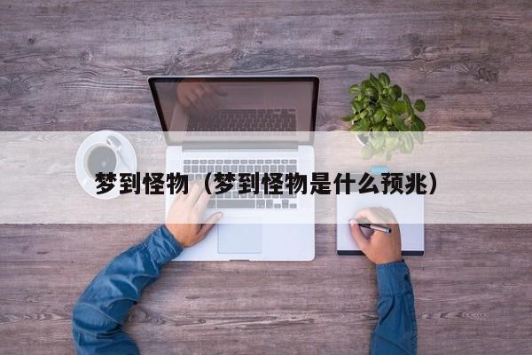 梦到怪物（梦到怪物是什么预兆）