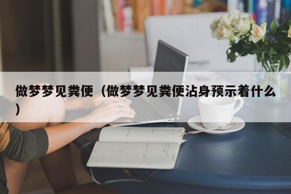做梦梦见粪便（做梦梦见粪便沾身预示着什么）