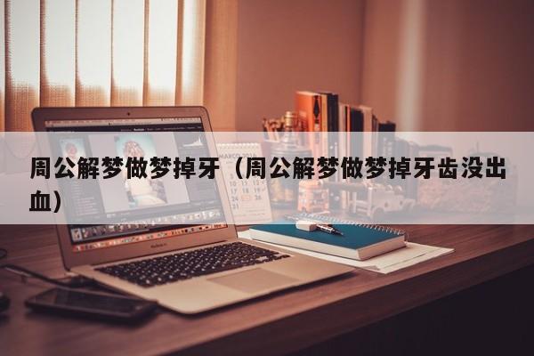周公解梦做梦掉牙（周公解梦做梦掉牙齿没出血）