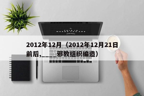 2012年12月（2012年12月21日前后,____邪教组织编造）