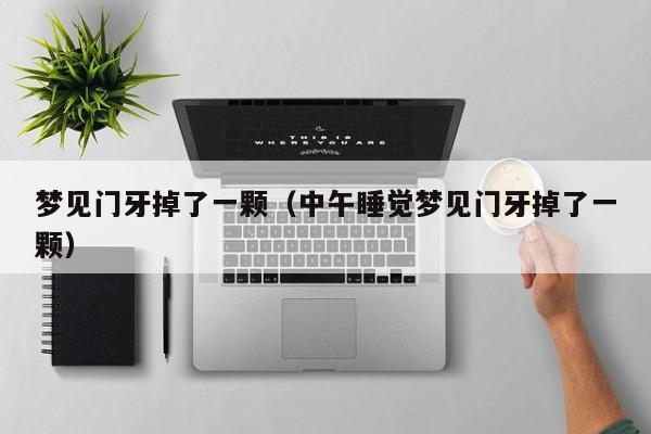 梦见门牙掉了一颗（中午睡觉梦见门牙掉了一颗）