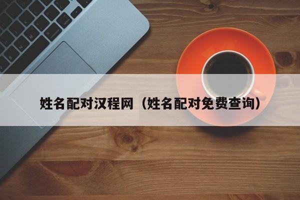 姓名配对汉程网（姓名配对免费查询）
