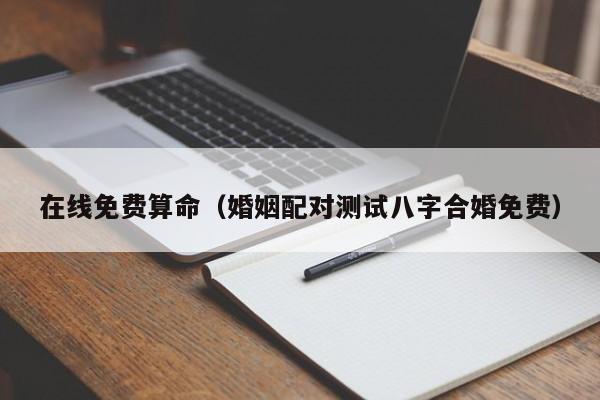 在线免费算命（婚姻配对测试八字合婚免费）