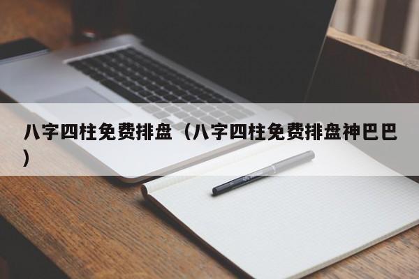 八字四柱免费排盘（八字四柱免费排盘神巴巴）