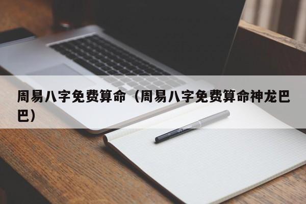 周易八字免费算命（周易八字免费算命神龙巴巴）
