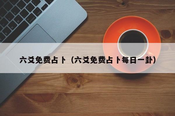 六爻免费占卜（六爻免费占卜每日一卦）