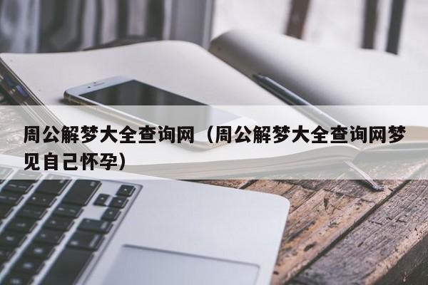 周公解梦大全查询网（周公解梦大全查询网梦见自己怀孕）
