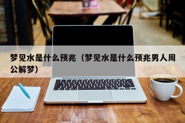 梦见水是什么预兆（梦见水是什么预兆男人周公解梦）