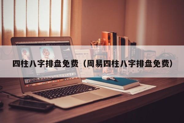 四柱八字排盘免费（周易四柱八字排盘免费）