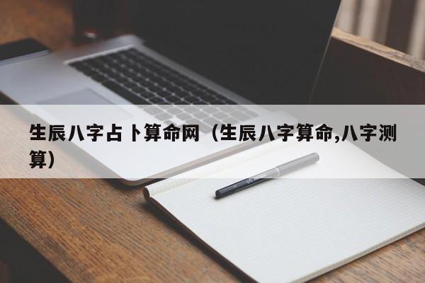 生辰八字占卜算命网（生辰八字算命,八字测算）